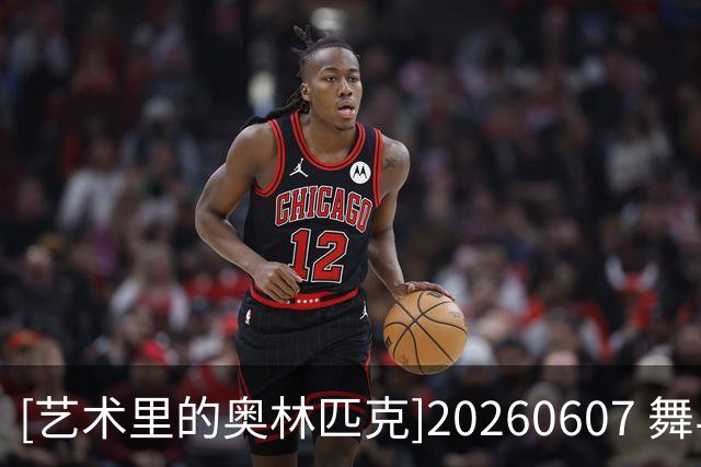 [艺术里的奥林匹克]20260607 舞与武
